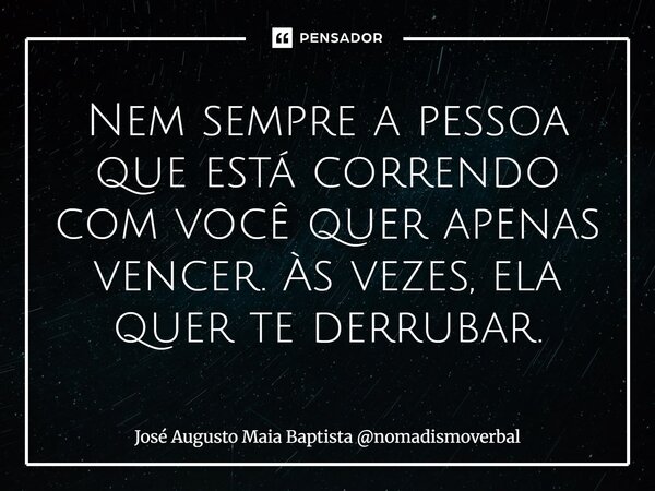 ⁠Nem sempre a pessoa que está correndo com você quer apenas vencer. Às vezes, ela quer te derrubar.... Frase de José Augusto Maia Baptista nomadismoverbal.