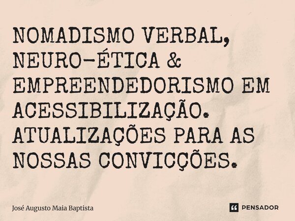 ⁠NOMADISMO VERBAL, NEURO-ÉTICA & EMPREENDEDORISMO EM ACESSIBILIZAÇÃO. ATUALIZAÇÕES PARA AS NOSSAS CONVICÇÕES.... Frase de José Augusto Maia Baptista.