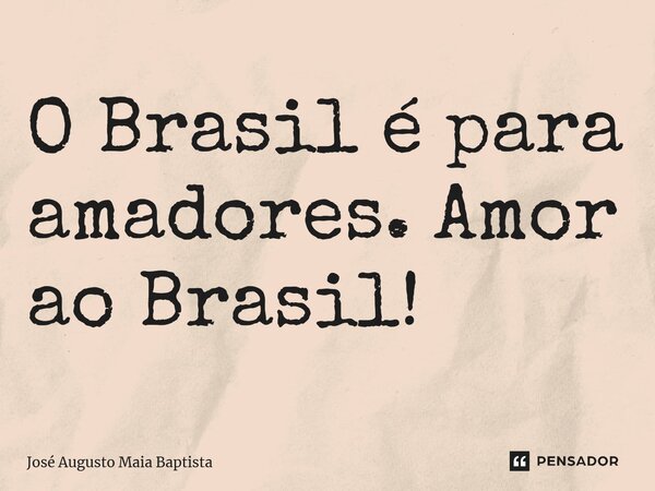 ⁠O Brasil é para amadores. Amor ao Brasil!... Frase de José Augusto Maia Baptista.