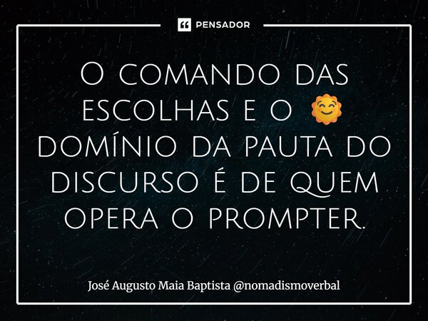 O comando das escolhas e o 🌞 domínio da pauta do discurso é de quem opera o prompter.... Frase de José Augusto Maia Baptista nomadismoverbal.