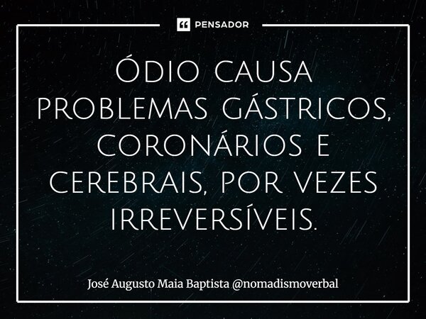 ⁠Ódio causa problemas gástricos, coronários e cerebrais, por vezes irreversíveis.... Frase de José Augusto Maia Baptista nomadismoverbal.