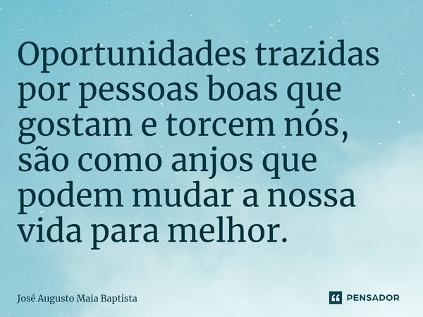 ⁠Oportunidades trazidas por pessoas boas que gostam e torcem nós, são como anjos que podem mudar a nossa vida para melhor.... Frase de José Augusto Maia Baptista.