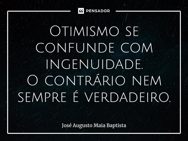 ⁠Otimismo se confunde com ingenuidade. O contrário nem sempre é verdadeiro.... Frase de José Augusto Maia Baptista.