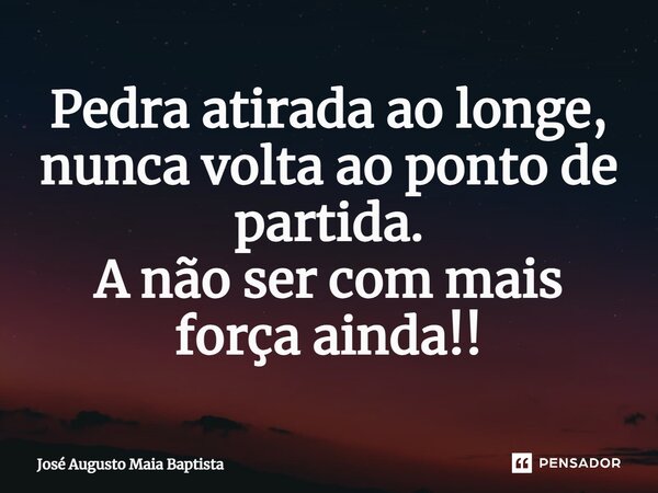 ⁠Pedra atirada ao longe, nunca volta ao ponto de partida. A não ser com mais força ainda!!... Frase de José Augusto Maia Baptista.