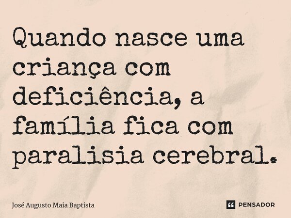 ⁠Quando nasce uma criança com deficiência, a família fica com paralisia cerebral.... Frase de José Augusto Maia Baptista.
