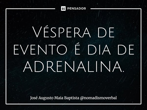 ⁠Véspera de evento é dia de ADRENALINA.... Frase de José Augusto Maia Baptista nomadismoverbal.