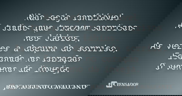 Não seja confiável A todos que trazem sorrisos nos lábios, As vezes a doçura do sorriso, Esconde no coração O veneno da inveja.... Frase de José Augusto Cavalcante.