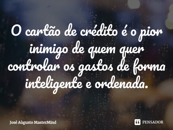 ⁠O cartão de crédito é o pior inimigo de quem quer controlar os gastos de forma inteligente e ordenada.... Frase de José Aùgusto MasterMind.