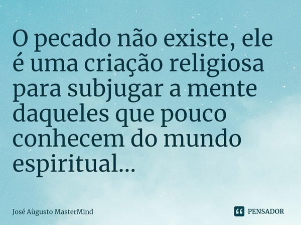 ⁠O pecado não existe, ele é uma criação religiosa para subjugar a mente daqueles que pouco conhecem do mundo espiritual...... Frase de José Aùgusto MasterMind.