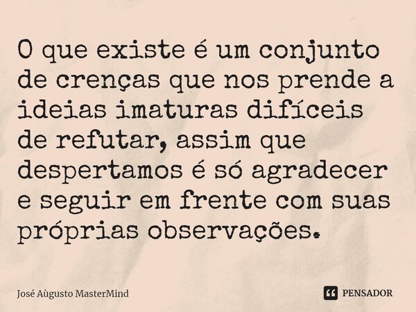 ⁠O que existe é um conjunto de crenças que nos prende a ideias imaturas difíceis de refutar, assim que despertamos é só agradecer e seguir em frente com suas pr... Frase de José Aùgusto MasterMind.