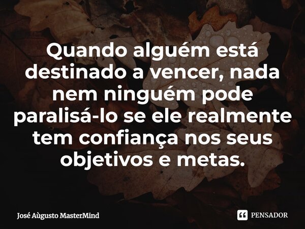 ⁠Quando alguém está destinado a vencer, nada nem ninguém pode paralisá-lo se ele realmente tem confiança nos seus objetivos e metas.... Frase de José Aùgusto MasterMind.