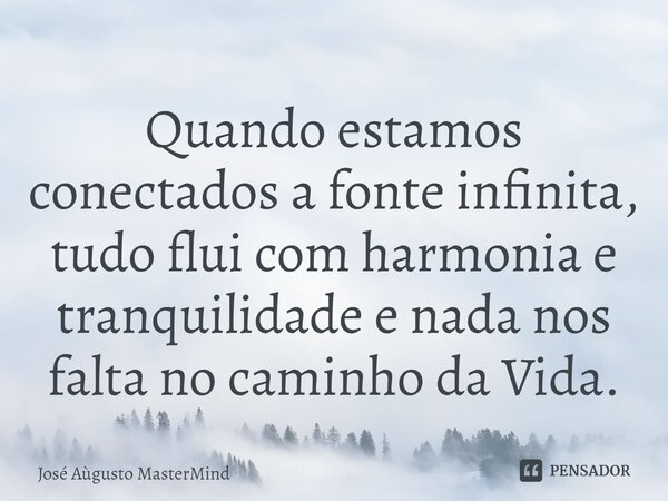 ⁠Quando estamos conectados a fonte infinita, tudo flui com harmonia e tranquilidade e nada nos falta no caminho da Vida.... Frase de José Aùgusto MasterMind.