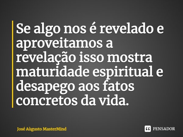 ⁠Se algo nos é revelado e aproveitamos a revelação isso mostra maturidade espiritual e desapego aos fatos concretos da vida.... Frase de José Aùgusto MasterMind.