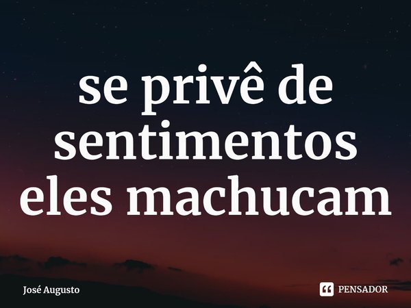 ⁠se privê de sentimentos eles machucam... Frase de José Augusto.