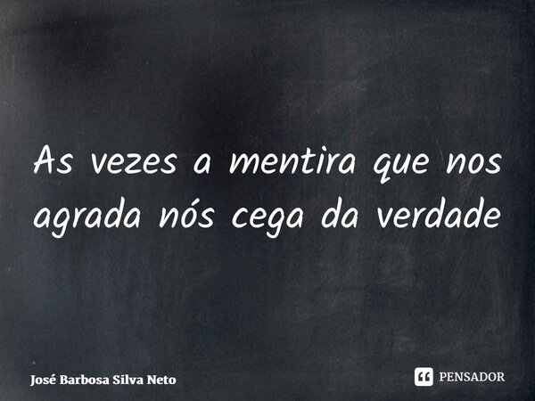 ⁠As vezes a mentira que nos agrada nós cega da verdade... Frase de José Barbosa Silva Neto.