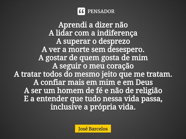 ⁠Aprendi a dizer não A lidar com a indiferença A superar o desprezo A ver a morte sem desespero. A gostar de quem gosta de mim A seguir o meu coração A tratar t... Frase de Jose Barcelos.