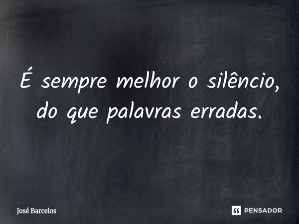⁠É sempre melhor o silêncio, do que palavras erradas.... Frase de Jose Barcelos.