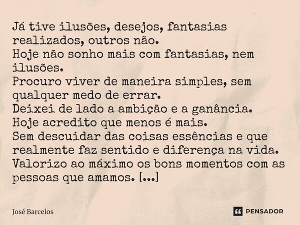 ⁠Já tive ilusões, desejos, fantasias realizados, outros não. Hoje não sonho mais com fantasias, nem ilusões. Procuro viver de maneira simples, sem qualquer medo... Frase de Jose Barcelos.