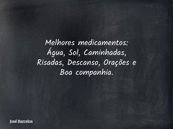 Melhores medicamentos: Água, Sol, Caminhadas, Risadas, Descanso, Orações e Boa companhia.... Frase de José Barcelos.