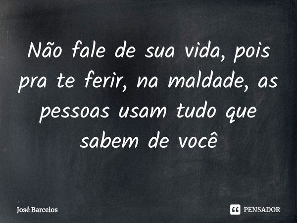 ⁠Não fale de sua vida, pois pra te ferir, na maldade, as pessoas usam tudo que sabem de você... Frase de Jose Barcelos.