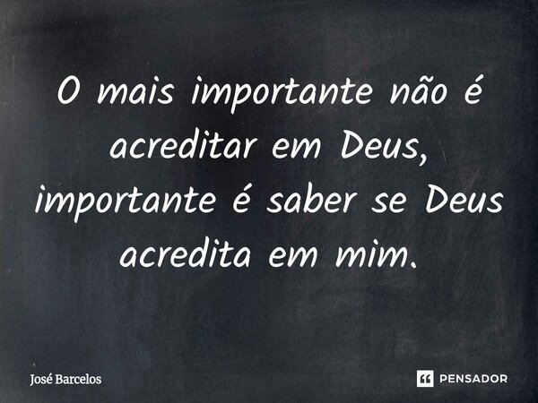 ⁠O mais importante não é acreditar em Deus, importante é saber se Deus acredita em mim.... Frase de Jose Barcelos.