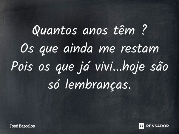 ⁠Quantos anos têm ? Os que ainda me restam Pois os que já vivi...hoje são só lembranças.... Frase de Jose Barcelos.