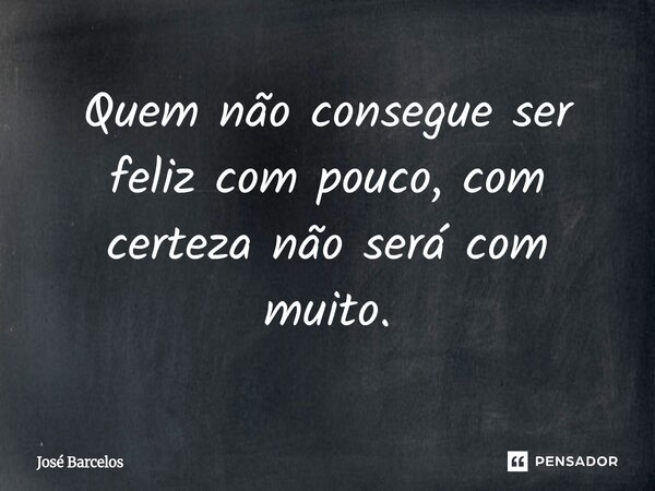 ⁠⁠Quem não consegue ser feliz com pouco, com certeza não será com muito.... Frase de Jose Barcelos.