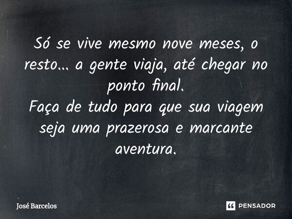 ⁠Só se vive mesmo nove meses, o resto... a gente viaja, até chegar no ponto final. Faça de tudo para que sua viagem seja uma prazerosa e marcante aventura.... Frase de Jose Barcelos.