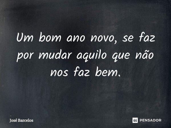 ⁠Um bom ano novo, se faz por mudar aquilo que não nos faz bem.... Frase de Jose Barcelos.