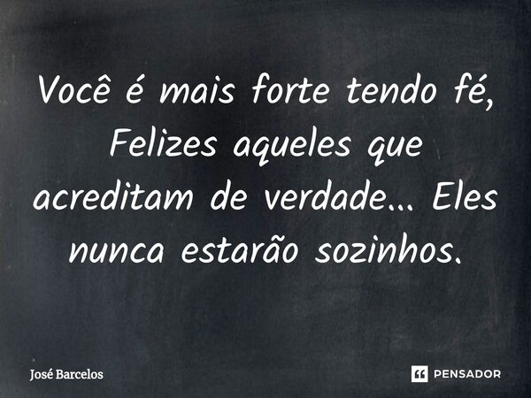 ⁠Você é mais forte tendo fé, Felizes aqueles que acreditam de verdade... Eles nunca estarão sozinhos.... Frase de Jose Barcelos.
