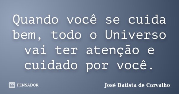 Quando você se cuida bem, todo o Universo vai ter atenção e cuidado por você.... Frase de José Batista de Carvalho.