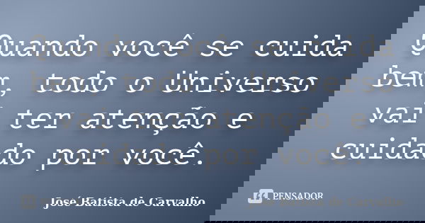 Quando você se cuida bem, todo o Universo vai ter atenção e cuidado por você.... Frase de José Batista de Carvalho.