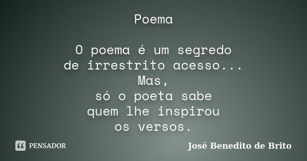 Poema O poema é um segredo de irrestrito acesso... Mas, só o poeta sabe quem lhe inspirou os versos.... Frase de José Benedito de Brito.