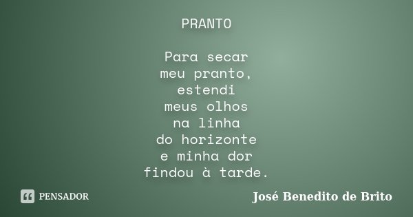 PRANTO Para secar meu pranto, estendi meus olhos na linha do horizonte e minha dor findou à tarde.... Frase de José Benedito de Brito.