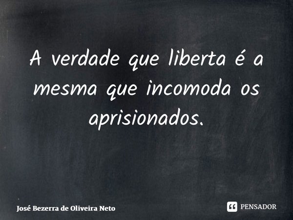 A verdade que liberta é a mesma que incomoda os aprisionados. ⁠... Frase de José Bezerra de Oliveira Neto.