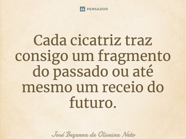 ⁠Cada cicatriz traz consigo um fragmento do passado ou até mesmo um receio do futuro.... Frase de José Bezerra de Oliveira Neto.