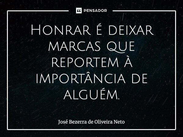 ⁠Honrar é deixar marcas que reportem à importância de alguém.... Frase de José Bezerra de Oliveira Neto.