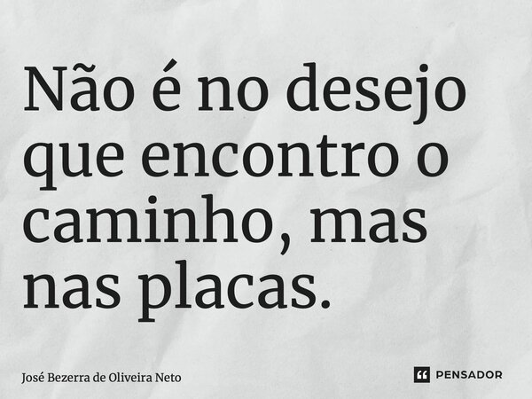 ⁠Não é no desejo que encontro o caminho, mas nas placas.... Frase de José Bezerra de Oliveira Neto.