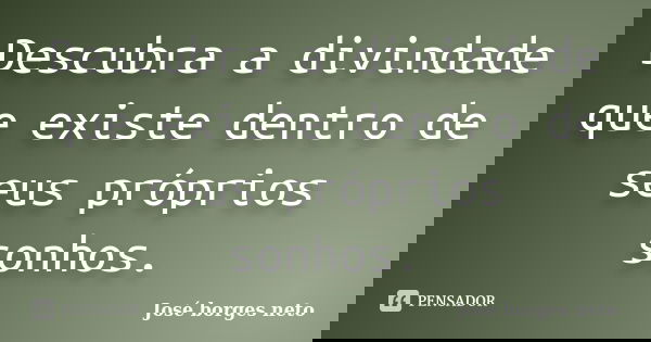 Descubra a divindade que existe dentro de seus próprios sonhos.... Frase de José borges neto.