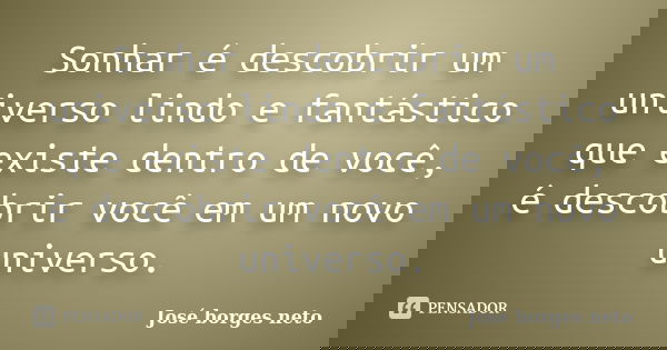 Sonhar é descobrir um universo lindo e fantástico que existe dentro de você, é descobrir você em um novo universo.... Frase de José borges neto.