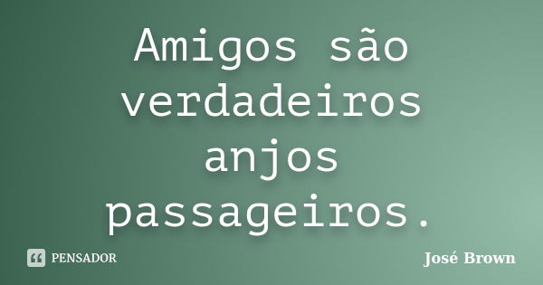 Amigos são verdadeiros anjos passageiros.... Frase de José Brown.