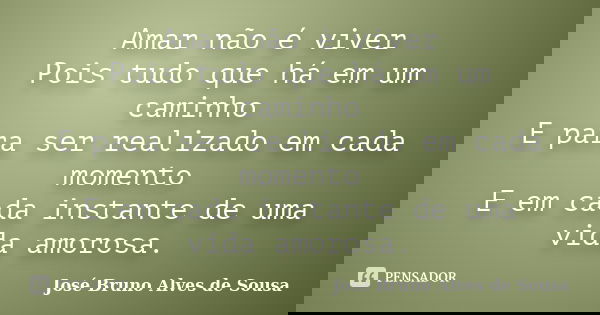 Amar não é viver Pois tudo que há em um caminho E para ser realizado em cada momento E em cada instante de uma vida amorosa.... Frase de José Bruno Alves de Sousa.