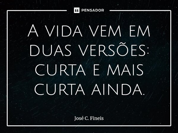 ⁠A vida vem em duas versões: curta e mais curta ainda.... Frase de José C. Fineis.