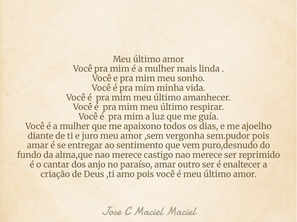 Meu último amor Você pra mim é a mulher mais linda . Você e pra mim meu sonho. Você é pra mim minha vida. Você é pra mim meu último amanhecer. Você é pra mim me... Frase de Jose C Maciel Maciel.