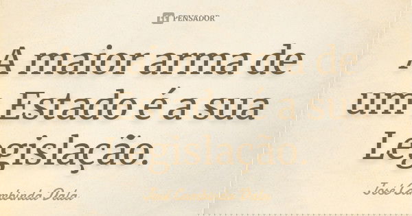 A maior arma de um Estado é a sua Legislação.... Frase de José Cambinda Dala.