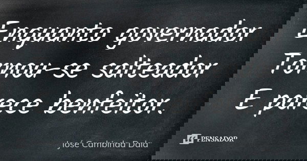 Enquanto governador Tornou-se salteador E parece benfeitor.... Frase de José Cambinda Dala.