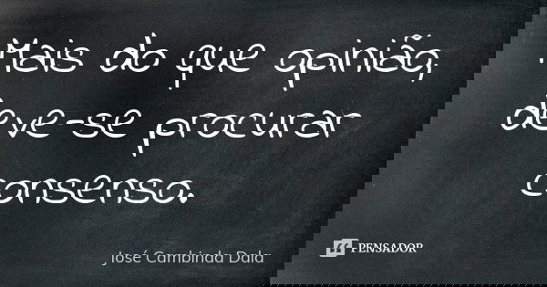 Mais do que opinião, deve-se procurar consenso.... Frase de José Cambinda Dala.