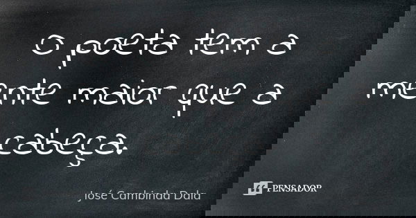 O poeta tem a mente maior que a cabeça.... Frase de José Cambinda Dala.