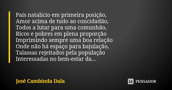 País natalício em primeira posição, Amor acima de tudo ao concidadão, Todos a lutar para uma comunhão, Ricos e pobres em plena proporção Imprimindo sempre uma b... Frase de José Cambinda Dala.