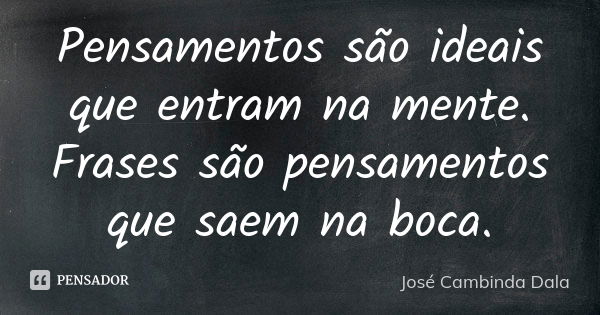 Pensamentos são ideais que entram na mente. Frases são pensamentos que saem na boca.... Frase de José Cambinda Dala.